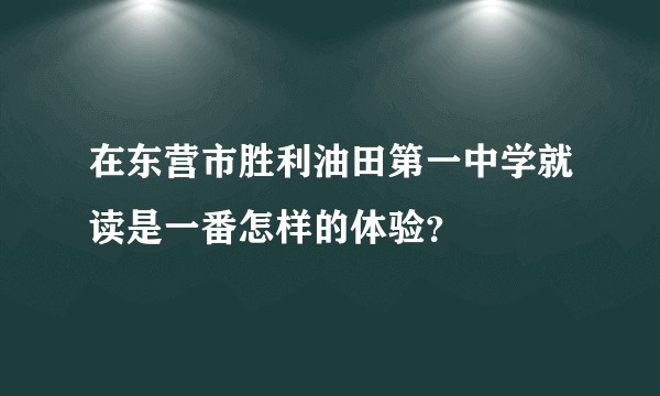 在东营市胜利油田第一中学就读是一番怎样的体验？