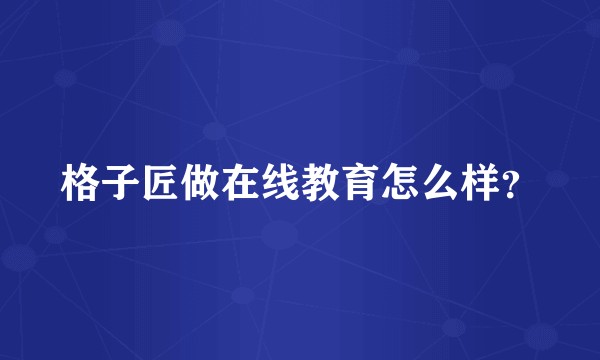 格子匠做在线教育怎么样？