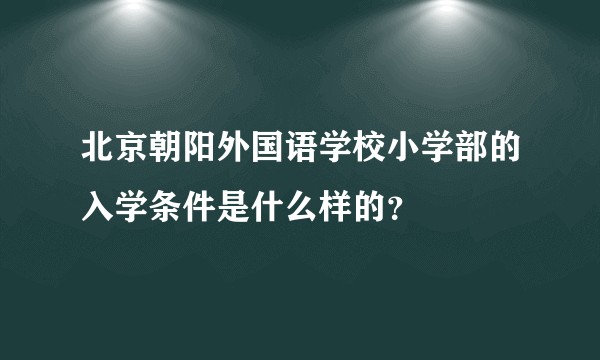 北京朝阳外国语学校小学部的入学条件是什么样的？