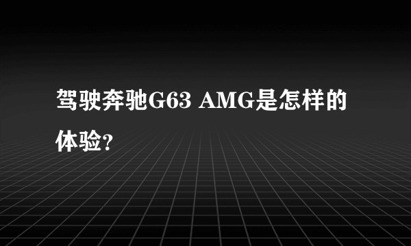 驾驶奔驰G63 AMG是怎样的体验？