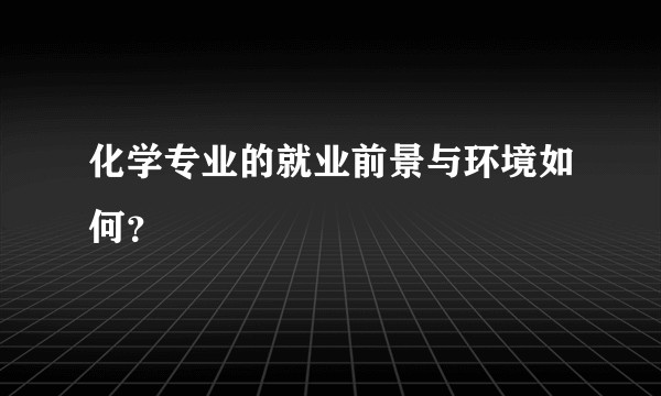 化学专业的就业前景与环境如何?