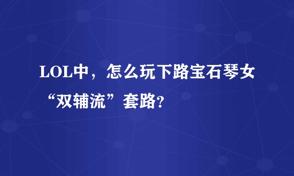 LOL中，怎么玩下路宝石琴女“双辅流”套路？