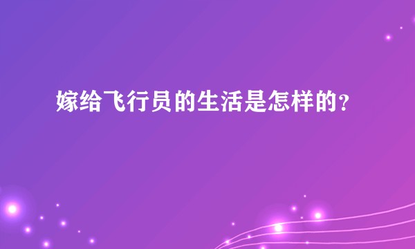嫁给飞行员的生活是怎样的？