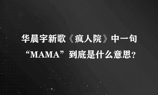 华晨宇新歌《疯人院》中一句“MAMA”到底是什么意思？