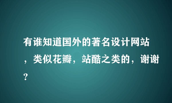 有谁知道国外的著名设计网站，类似花瓣，站酷之类的，谢谢？