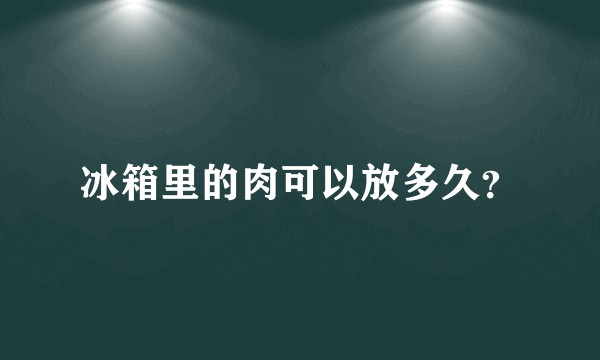 冰箱里的肉可以放多久？
