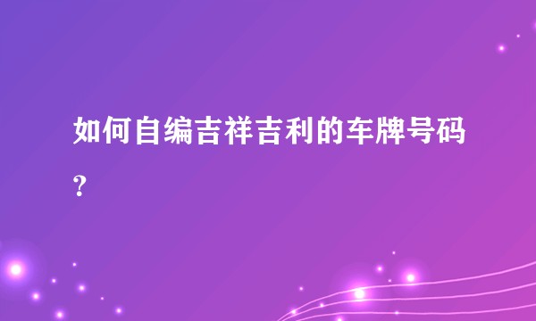 如何自编吉祥吉利的车牌号码？