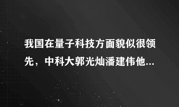 我国在量子科技方面貌似很领先，中科大郭光灿潘建伟他们一直在出成果，放在国际来看，水平究竟如何？