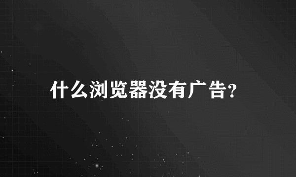 什么浏览器没有广告？