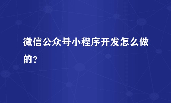 微信公众号小程序开发怎么做的？