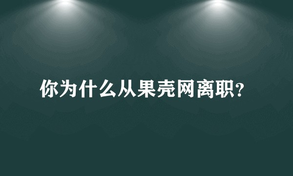 你为什么从果壳网离职？