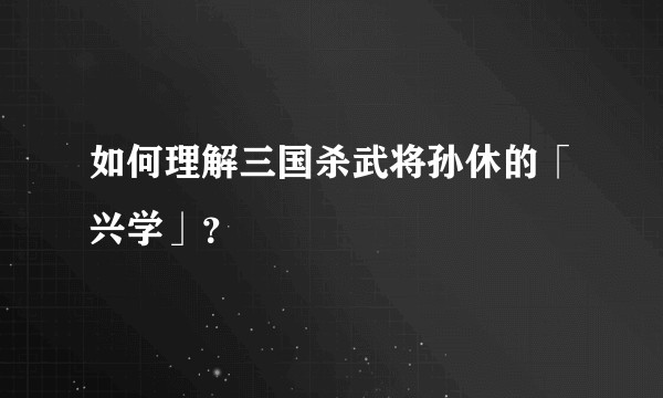 如何理解三国杀武将孙休的「兴学」？