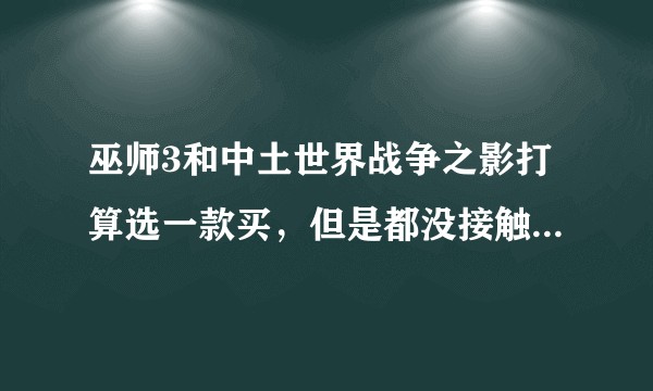 巫师3和中土世界战争之影打算选一款买，但是都没接触过前作，不知道哪款好玩，推荐买哪一款好？