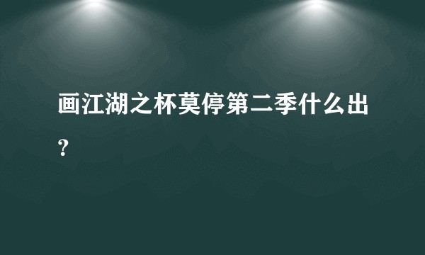 画江湖之杯莫停第二季什么出？