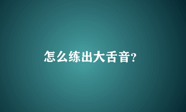 怎么练出大舌音？