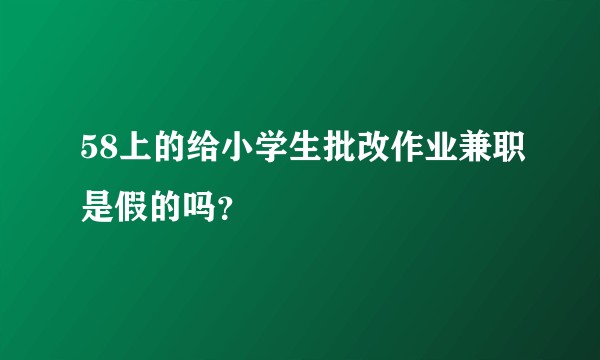 58上的给小学生批改作业兼职是假的吗？