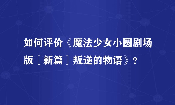 如何评价《魔法少女小圆剧场版［新篇］叛逆的物语》？