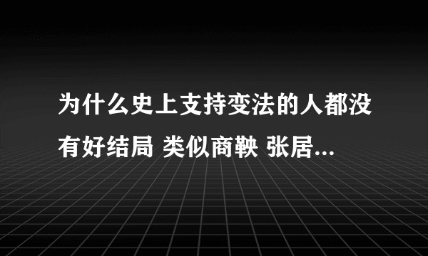 为什么史上支持变法的人都没有好结局 类似商鞅 张居正 然而他们的变法却保留了？