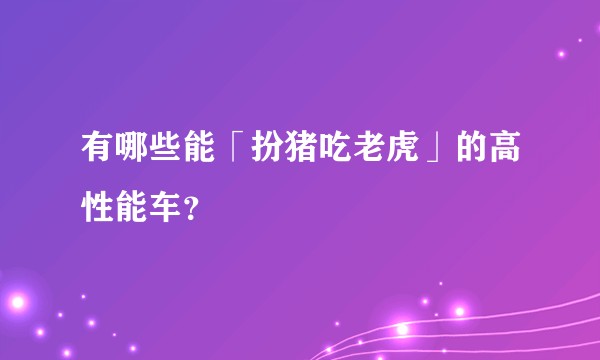 有哪些能「扮猪吃老虎」的高性能车？