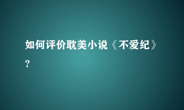 如何评价耽美小说《不爱纪》？