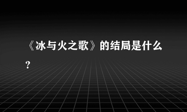 《冰与火之歌》的结局是什么？