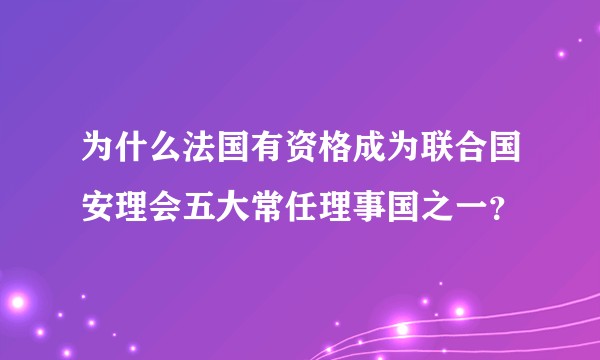 为什么法国有资格成为联合国安理会五大常任理事国之一？
