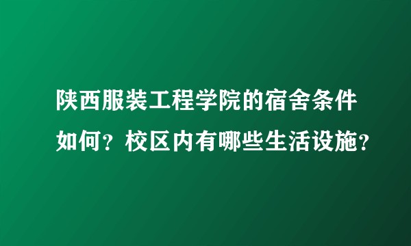 陕西服装工程学院的宿舍条件如何?校区内有哪些生活设施?