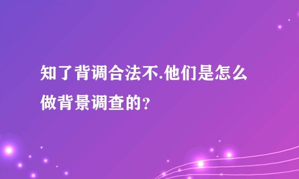 知了背调合法不.他们是怎么做背景调查的？