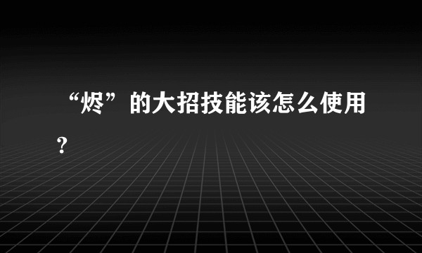 “烬”的大招技能该怎么使用?