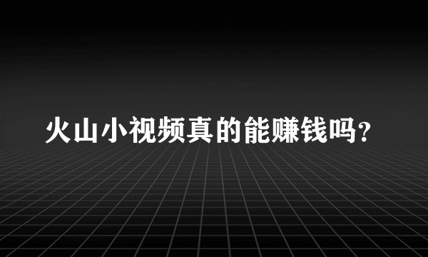 火山小视频真的能赚钱吗？