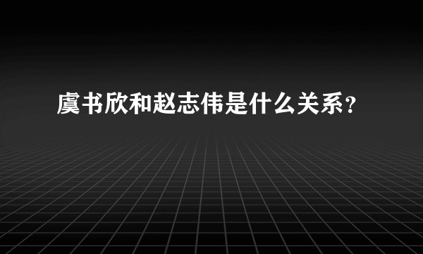 虞书欣和赵志伟是什么关系？
