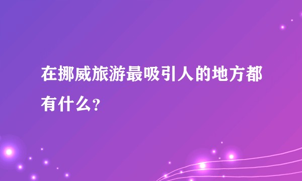 在挪威旅游最吸引人的地方都有什么？