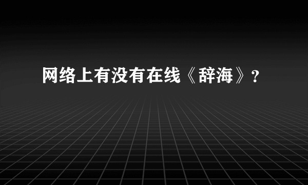 网络上有没有在线《辞海》？