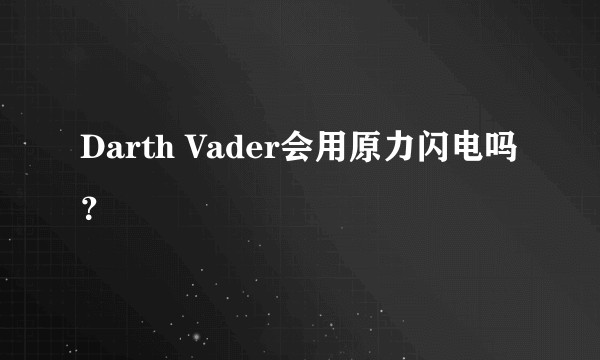 Darth Vader会用原力闪电吗？