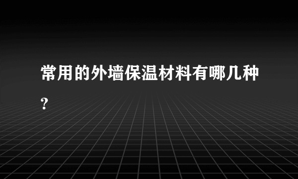 常用的外墙保温材料有哪几种？